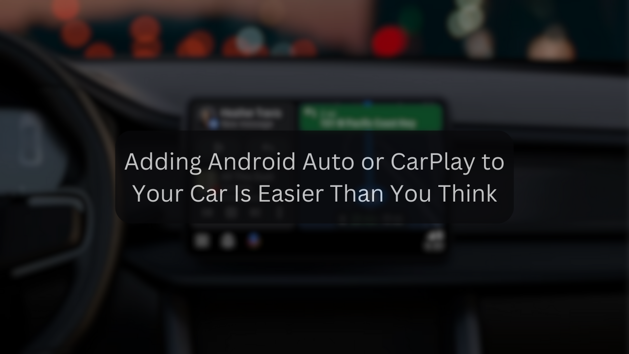 Adding Android Auto or CarPlay to Your Car Is Easier Than You Think