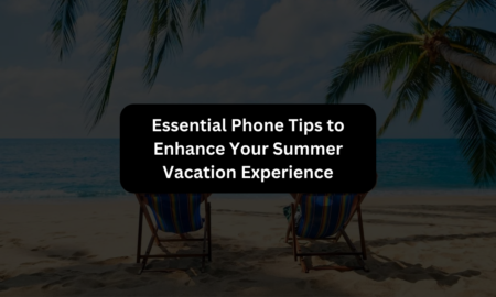 Essential Phone Tips to Enhance Your Summer Vacation Experience